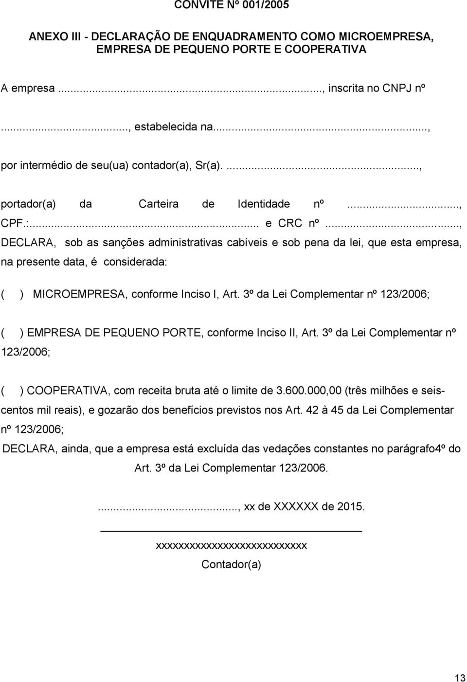 .., DECLARA, sob as sanções administrativas cabíveis e sob pena da lei, que esta empresa, na presente data, é considerada: ( ) MICROEMPRESA, conforme Inciso I, Art.