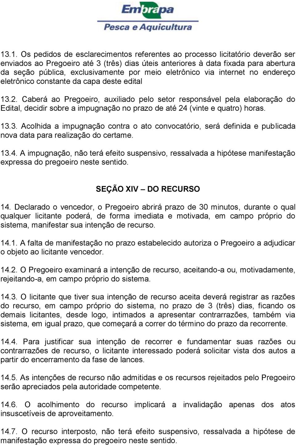 Caberá ao Pregoeiro, auxiliado pelo setor responsável pela elaboração do Edital, decidir sobre a impugnação no prazo de até 24 (vinte e quatro) horas. 13.