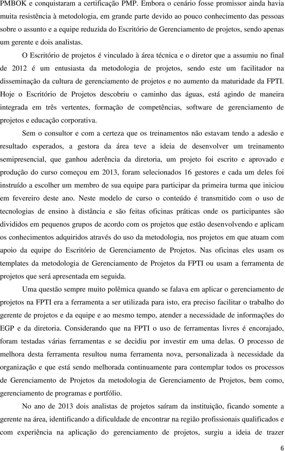 Gerenciamento de projetos, sendo apenas um gerente e dois analistas.