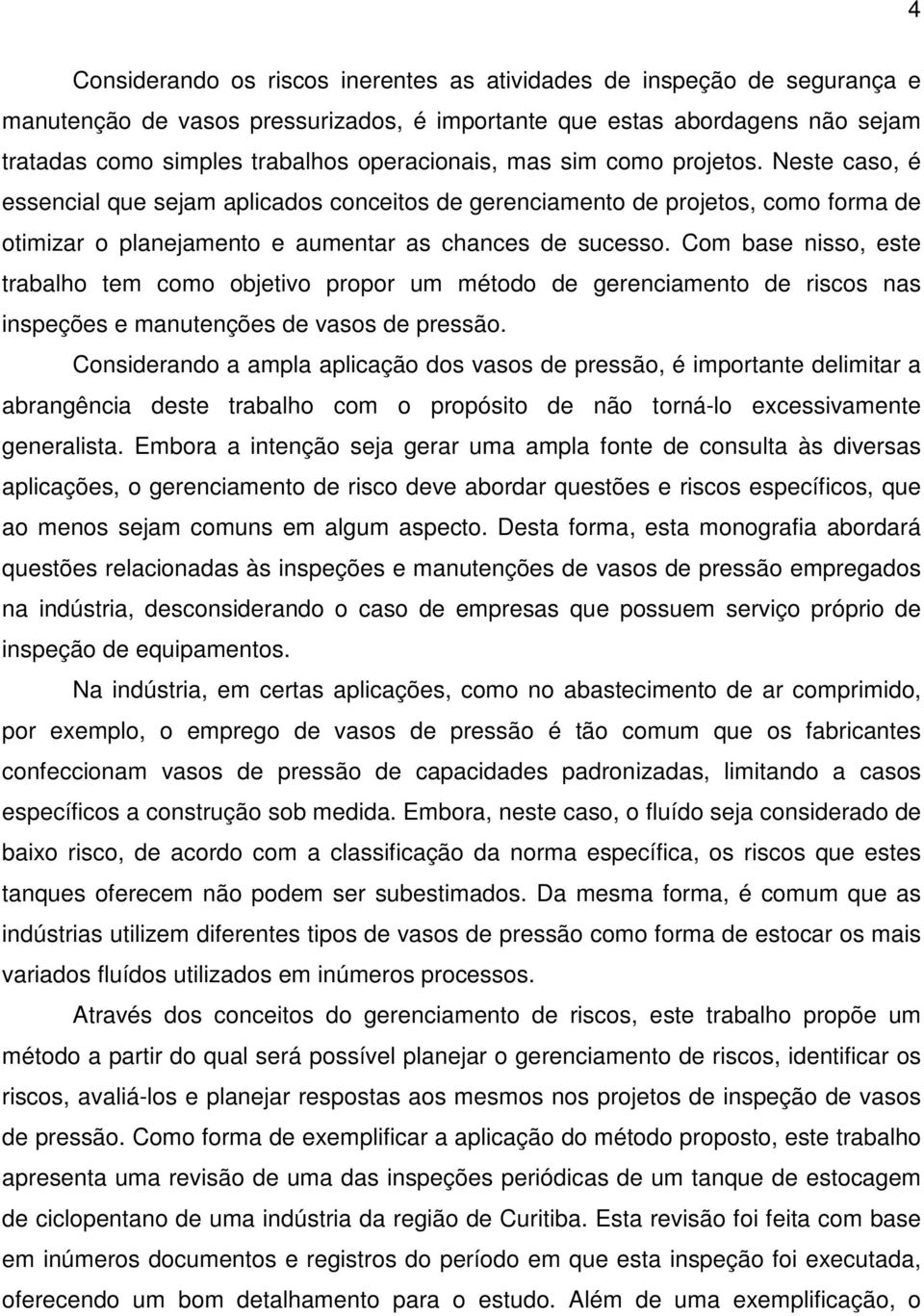 Com base nisso, este trabalho tem como objetivo propor um método de gerenciamento de riscos nas inspeções e manutenções de vasos de pressão.