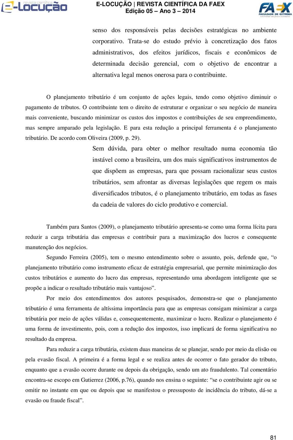 menos onerosa para o contribuinte. O planejamento tributário é um conjunto de ações legais, tendo como objetivo diminuir o pagamento de tributos.