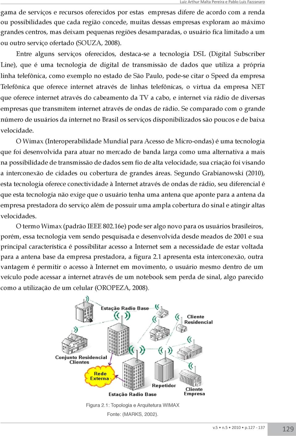 Entre alguns serviços oferecidos, destaca-se a tecnologia DSL (Digital Subscriber Line), que é uma tecnologia de digital de transmissão de dados que utiliza a própria linha telefônica, como exemplo