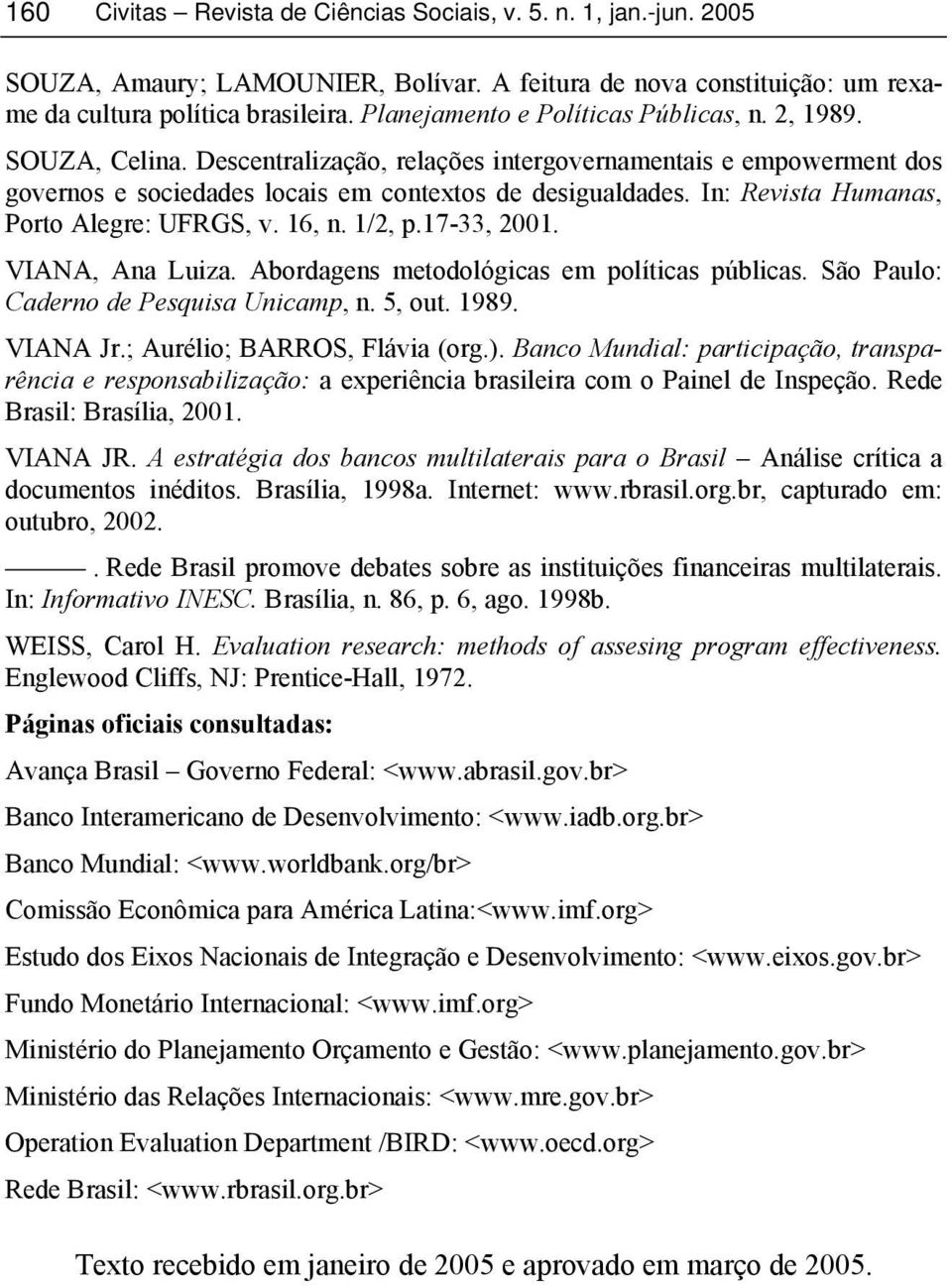 VIANA, Ana Luiza. Abordagens metodológicas em políticas públicas. São Paulo: Caderno de Pesquisa Unicamp, n. 5, out. 1989. VIANA Jr.; Aurélio; BARROS, Flávia (org.).