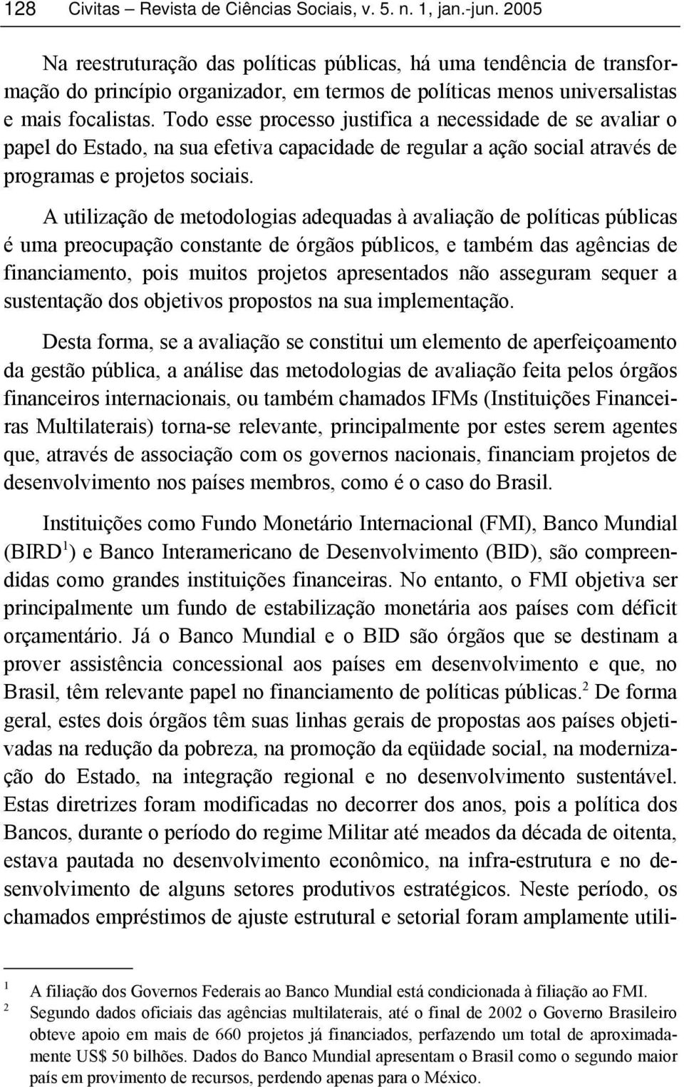 A utilização de metodologias adequadas à avaliação de políticas públicas é uma preocupação constante de órgãos públicos, e também das agências de financiamento, pois muitos projetos apresentados não