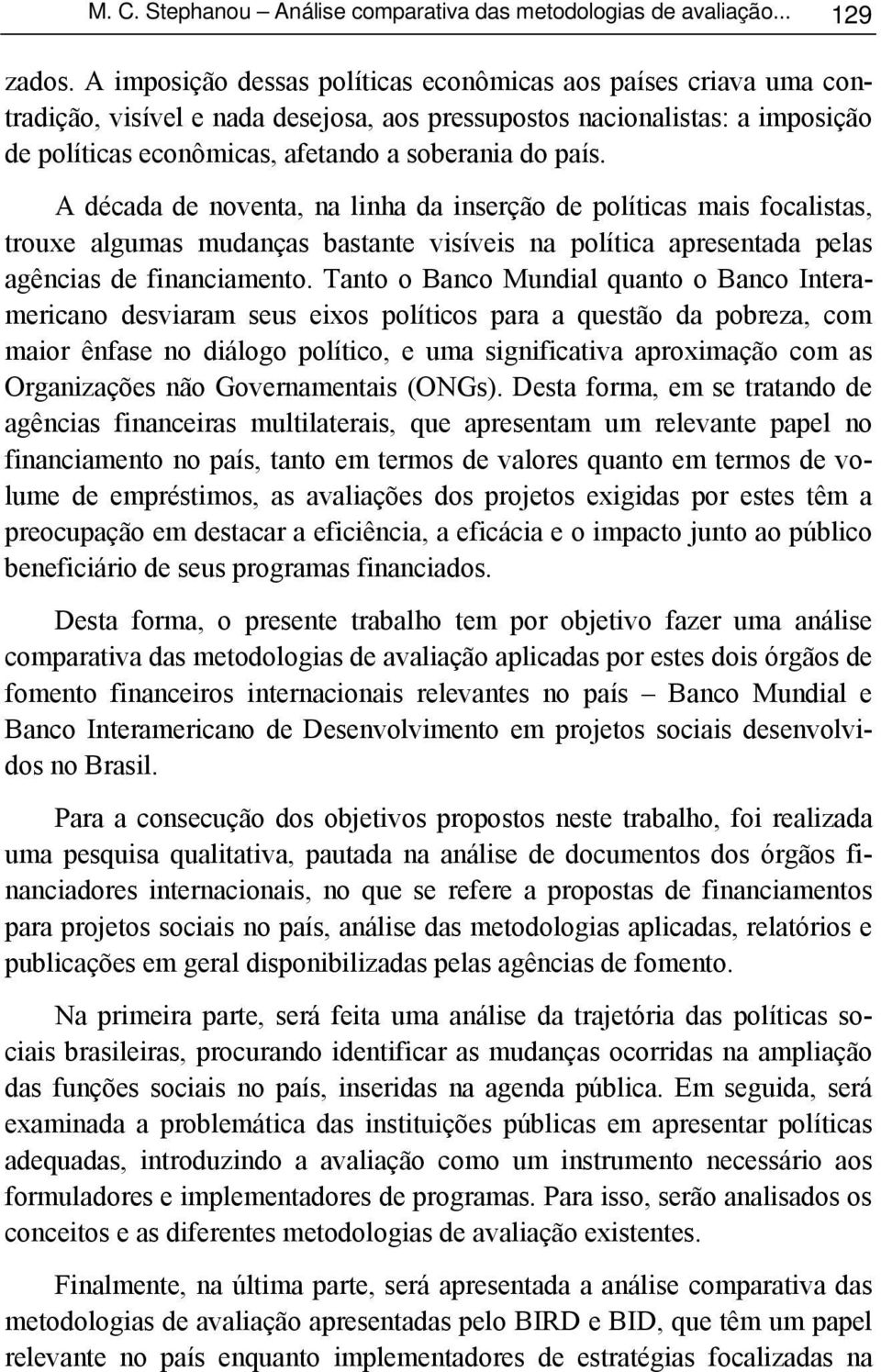 A década de noventa, na linha da inserção de políticas mais focalistas, trouxe algumas mudanças bastante visíveis na política apresentada pelas agências de financiamento.