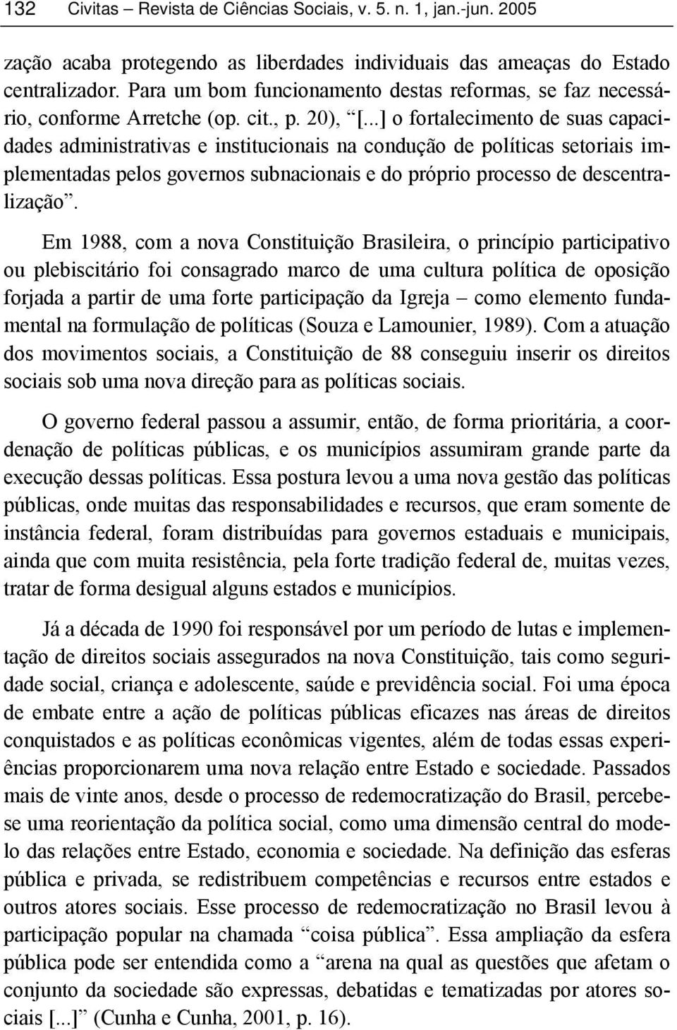 Em 1988, com a nova Constituição Brasileira, o princípio participativo ou plebiscitário foi consagrado marco de uma cultura política de oposição forjada a partir de uma forte participação da Igreja