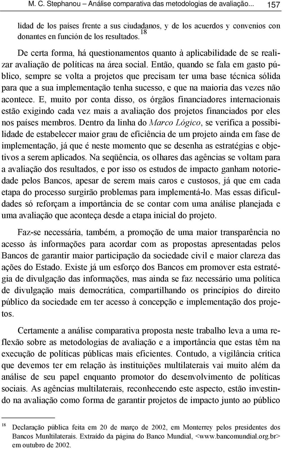 Então, quando se fala em gasto público, sempre se volta a projetos que precisam ter uma base técnica sólida para que a sua implementação tenha sucesso, e que na maioria das vezes não acontece.