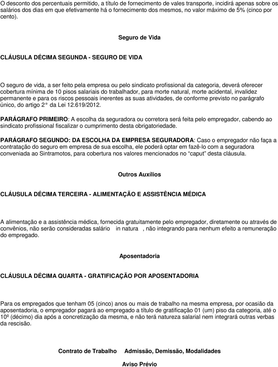 Seguro de Vida CLÁUSULA DÉCIMA SEGUNDA - SEGURO DE VIDA O seguro de vida, a ser feito pela empresa ou pelo sindicato profissional da categoria, deverá oferecer cobertura mínima de 10 pisos salariais