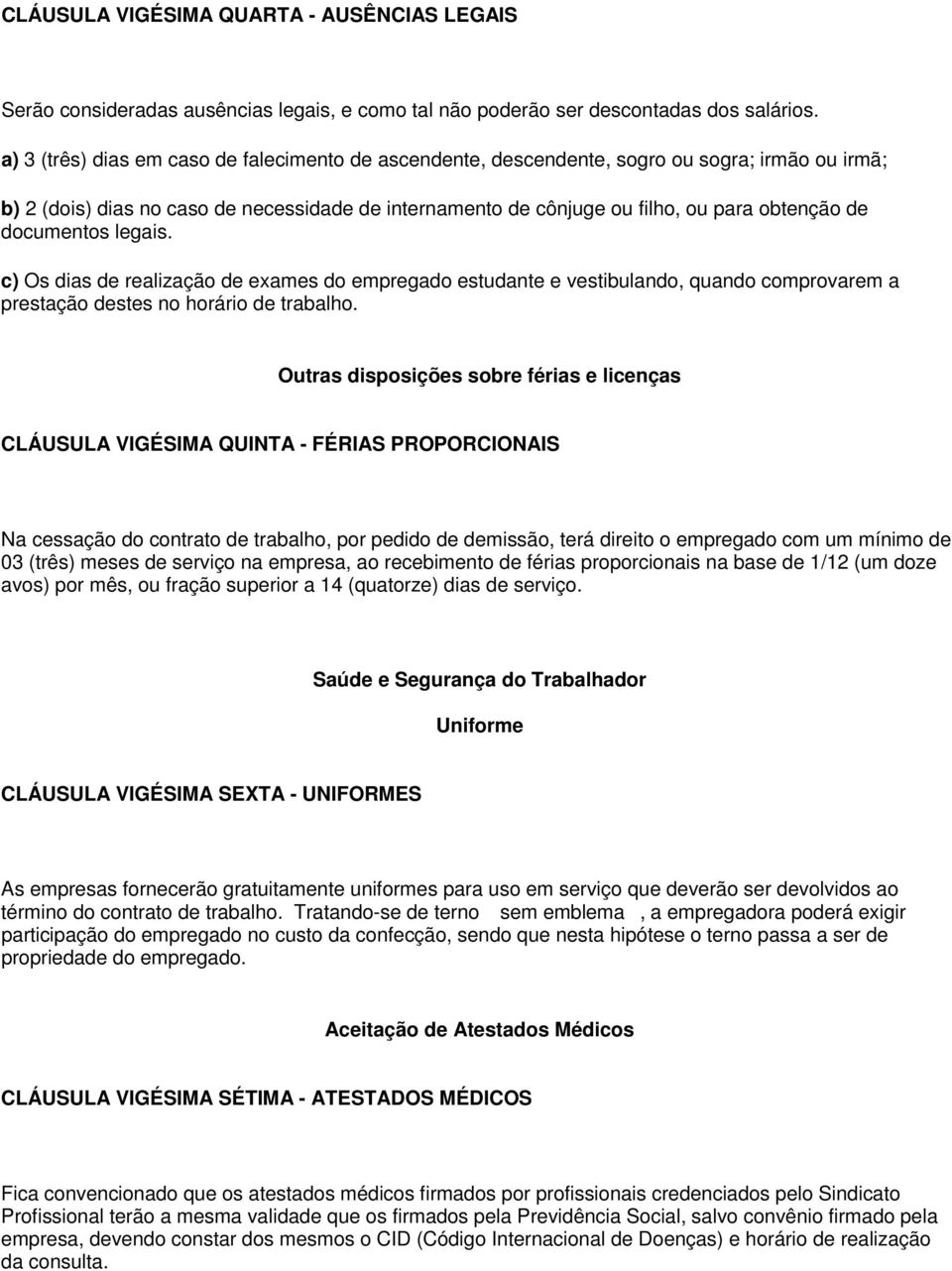 documentos legais. c) Os dias de realização de exames do empregado estudante e vestibulando, quando comprovarem a prestação destes no horário de trabalho.