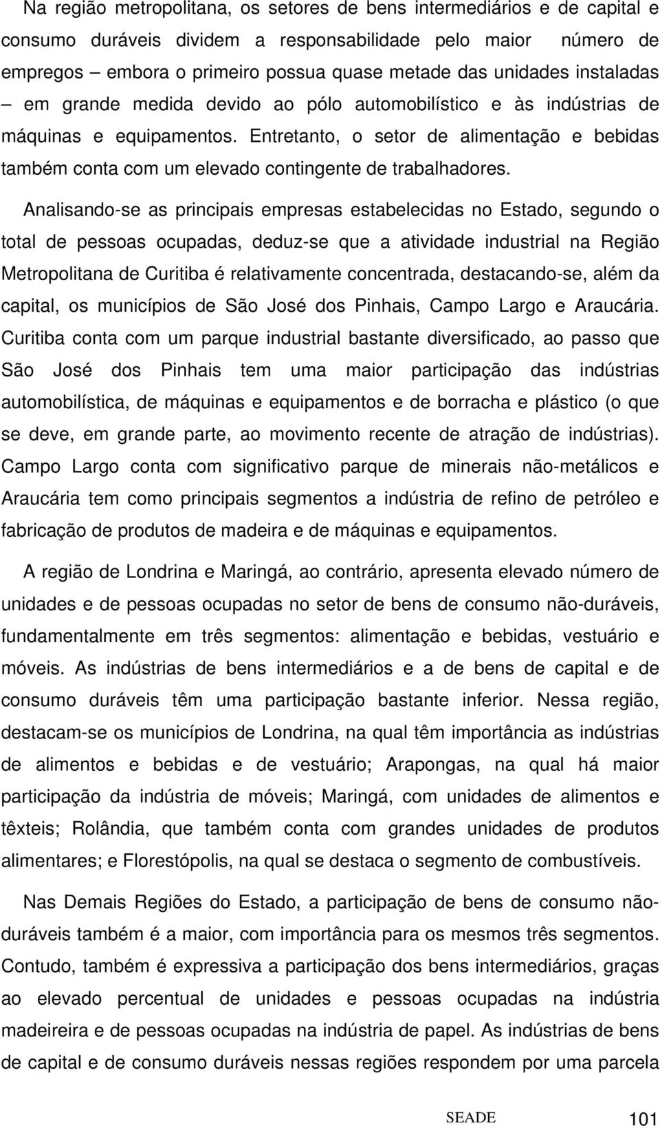 Entretanto, o setor de alimentação e bebidas também conta com um elevado contingente de trabalhadores.