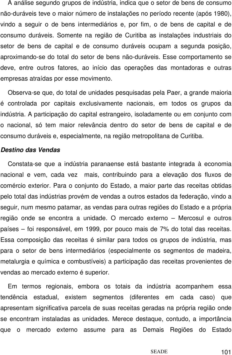 Somente na região de Curitiba as instalações industriais do setor de bens de capital e de consumo duráveis ocupam a segunda posição, aproximando-se do total do setor de bens não-duráveis.