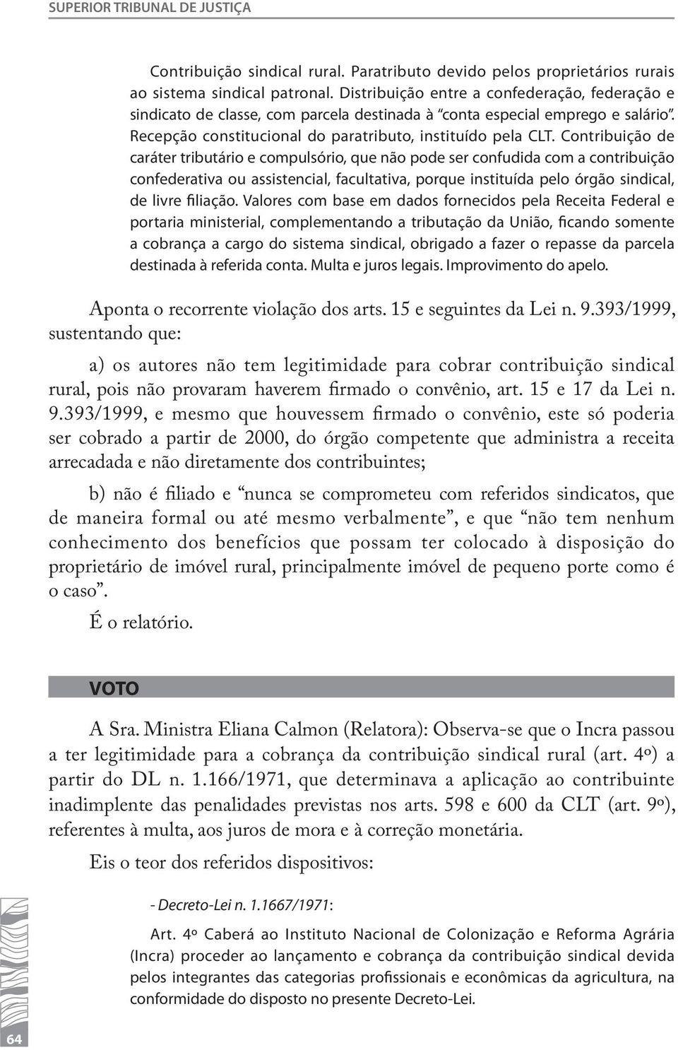 Contribuição de caráter tributário e compulsório, que não pode ser confudida com a contribuição confederativa ou assistencial, facultativa, porque instituída pelo órgão sindical, de livre filiação.