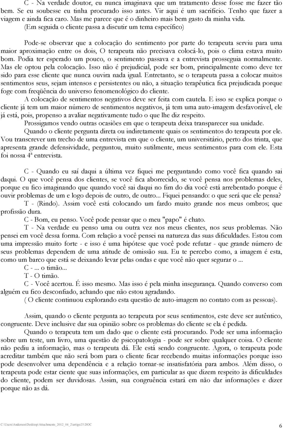 (Em seguida o cliente passa a discutir um tema específico) Pode-se observar que a colocação do sentimento por parte do terapeuta serviu para uma maior aproximação entre os dois, O terapeuta não