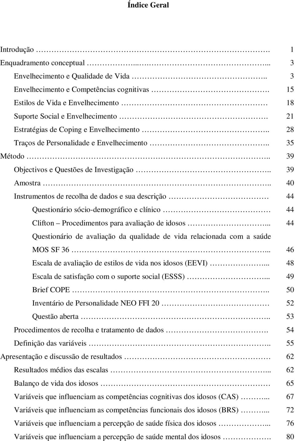 . 39 Objectivos e Questões de Investigação.. 39 Amostra.