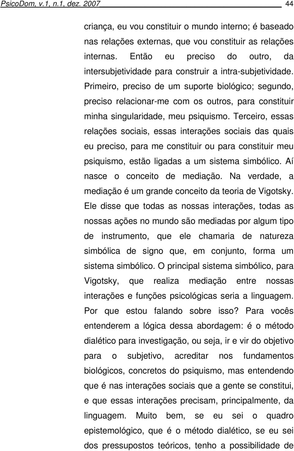 Primeiro, preciso de um suporte biológico; segundo, preciso relacionar-me com os outros, para constituir minha singularidade, meu psiquismo.