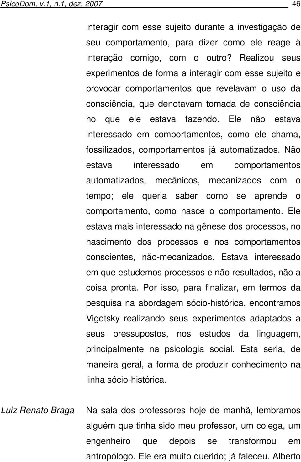 Ele não estava interessado em comportamentos, como ele chama, fossilizados, comportamentos já automatizados.