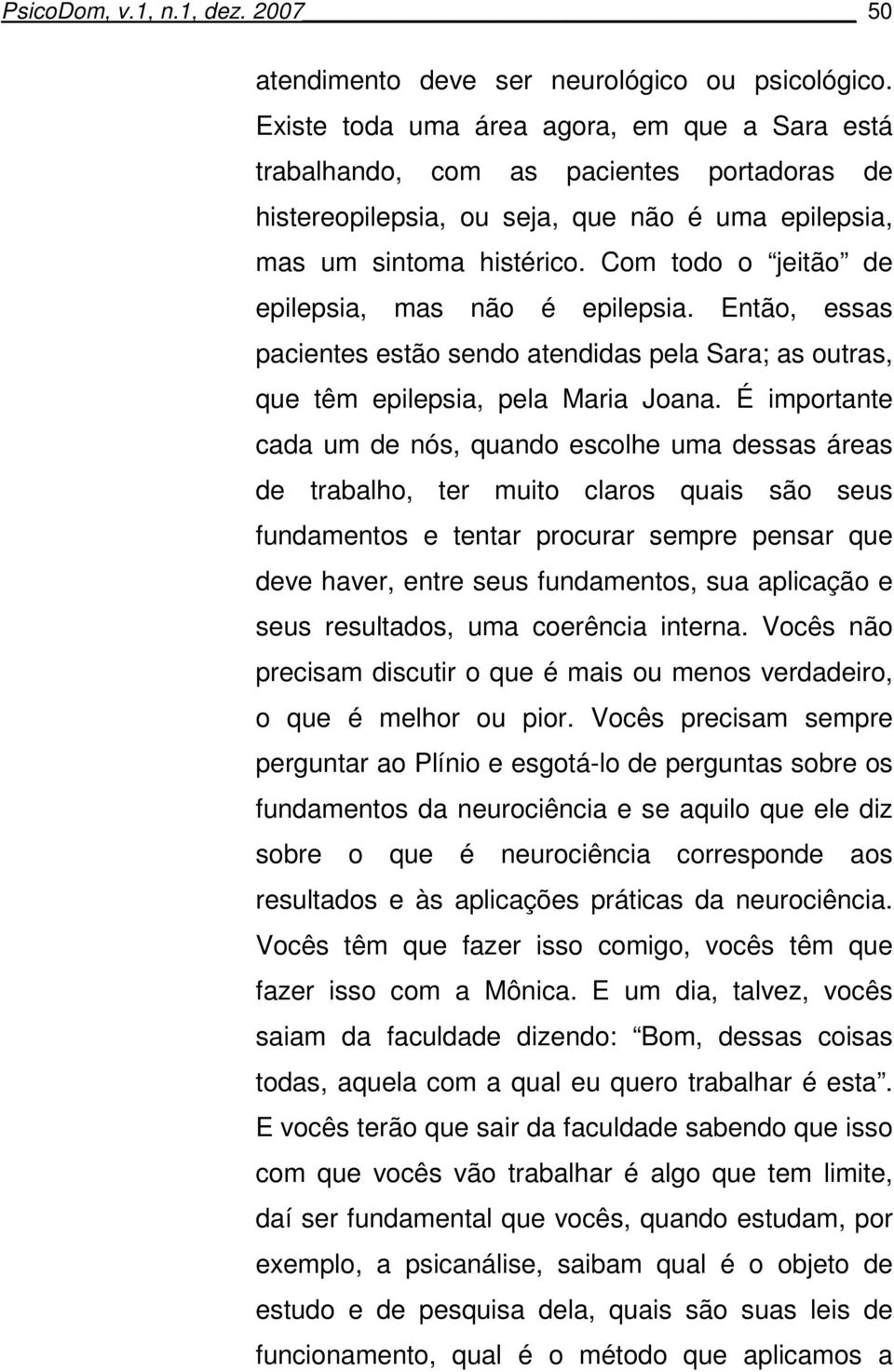 Com todo o jeitão de epilepsia, mas não é epilepsia. Então, essas pacientes estão sendo atendidas pela Sara; as outras, que têm epilepsia, pela Maria Joana.