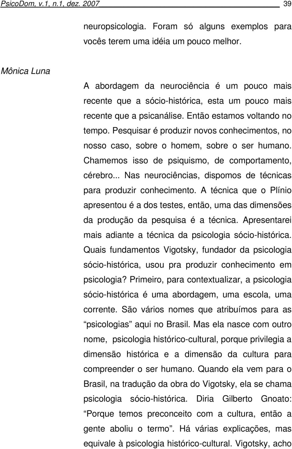 Pesquisar é produzir novos conhecimentos, no nosso caso, sobre o homem, sobre o ser humano. Chamemos isso de psiquismo, de comportamento, cérebro.