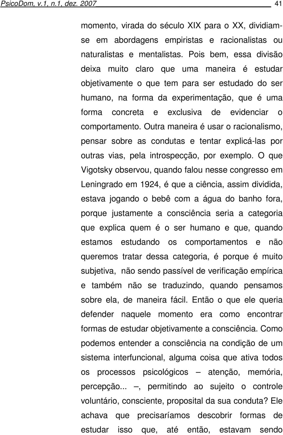 evidenciar o comportamento. Outra maneira é usar o racionalismo, pensar sobre as condutas e tentar explicá-las por outras vias, pela introspecção, por exemplo.