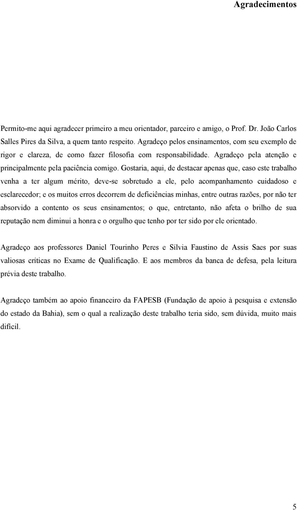 Gostaria, aqui, de destacar apenas que, caso este trabalho venha a ter algum mérito, deve-se sobretudo a ele, pelo acompanhamento cuidadoso e esclarecedor; e os muitos erros decorrem de deficiências