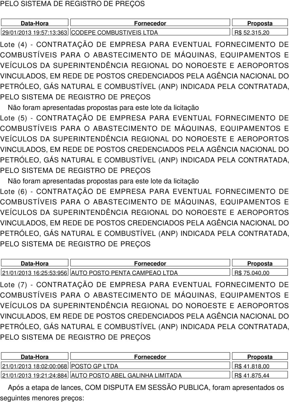 foram apresentadas propostas para este lote da licitação Lote (6) - CONTRATAÇÃO DE EMPRESA PARA EVENTUAL FORNECIMENTO DE Data-Hora Fornecedor Proposta 21/01/2013 16:25:53:956 AUTO POSTO PENTA CAMPEAO