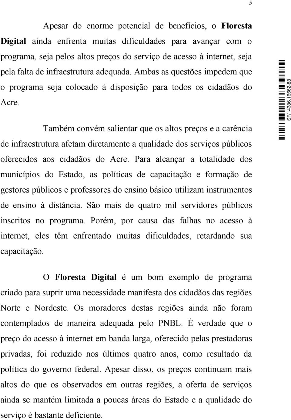 Também convém salientar que os altos preços e a carência de infraestrutura afetam diretamente a qualidade dos serviços públicos oferecidos aos cidadãos do Acre.