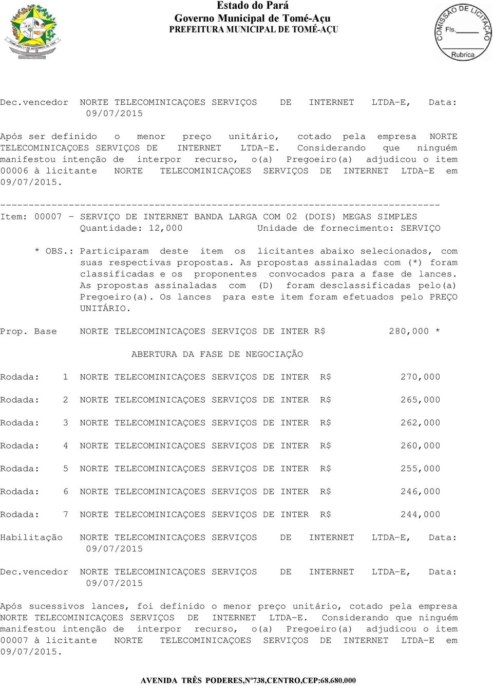 265,000 Rodada: 3 NORTE TELECOMINICAÇOES SERVIÇOS DE INTER R$ 262,000 Rodada: 4 NORTE TELECOMINICAÇOES SERVIÇOS DE INTER R$ 260,000 Rodada: 5 NORTE TELECOMINICAÇOES SERVIÇOS DE