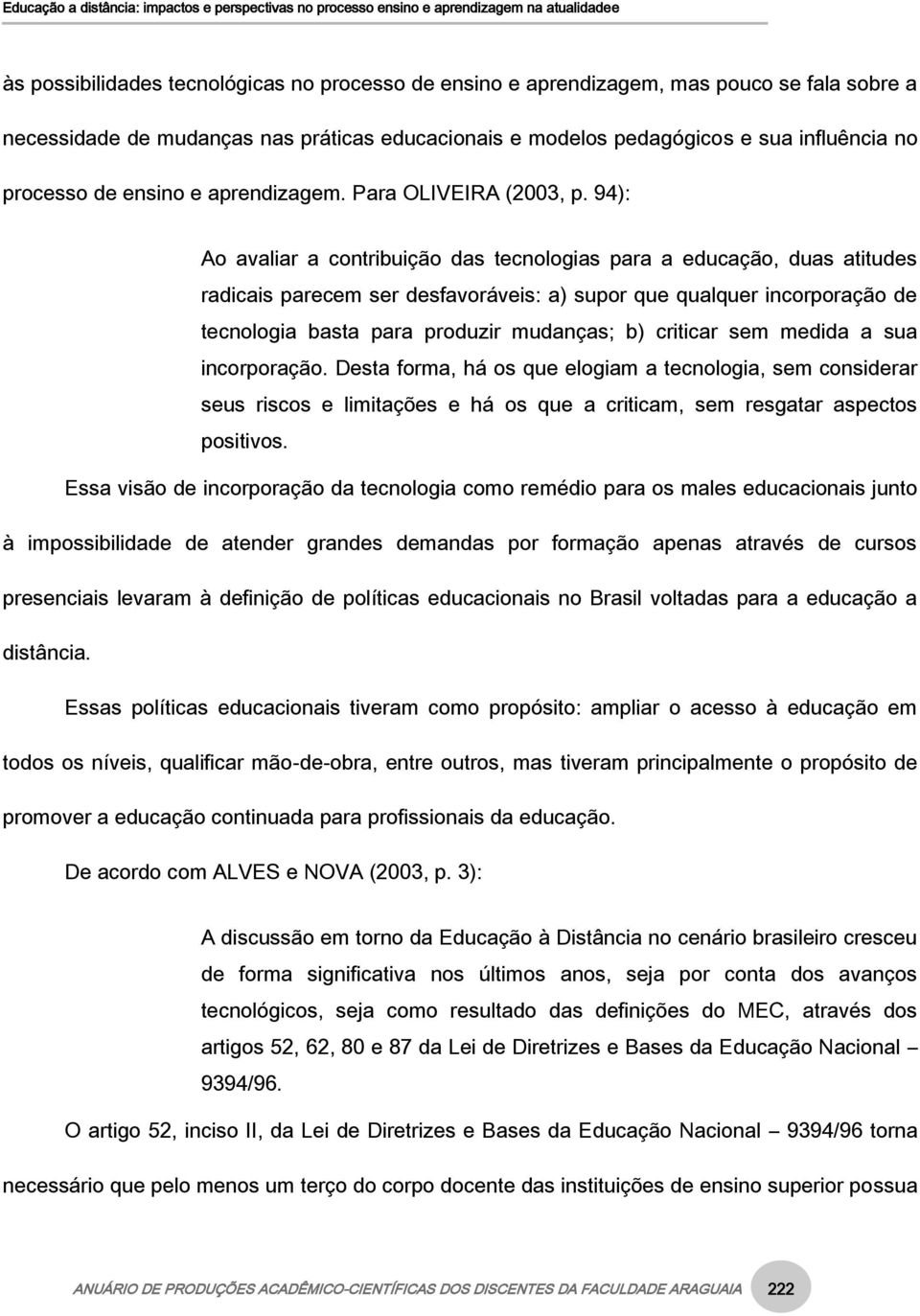 94): Ao avaliar a contribuição das tecnologias para a educação, duas atitudes radicais parecem ser desfavoráveis: a) supor que qualquer incorporação de tecnologia basta para produzir mudanças; b)