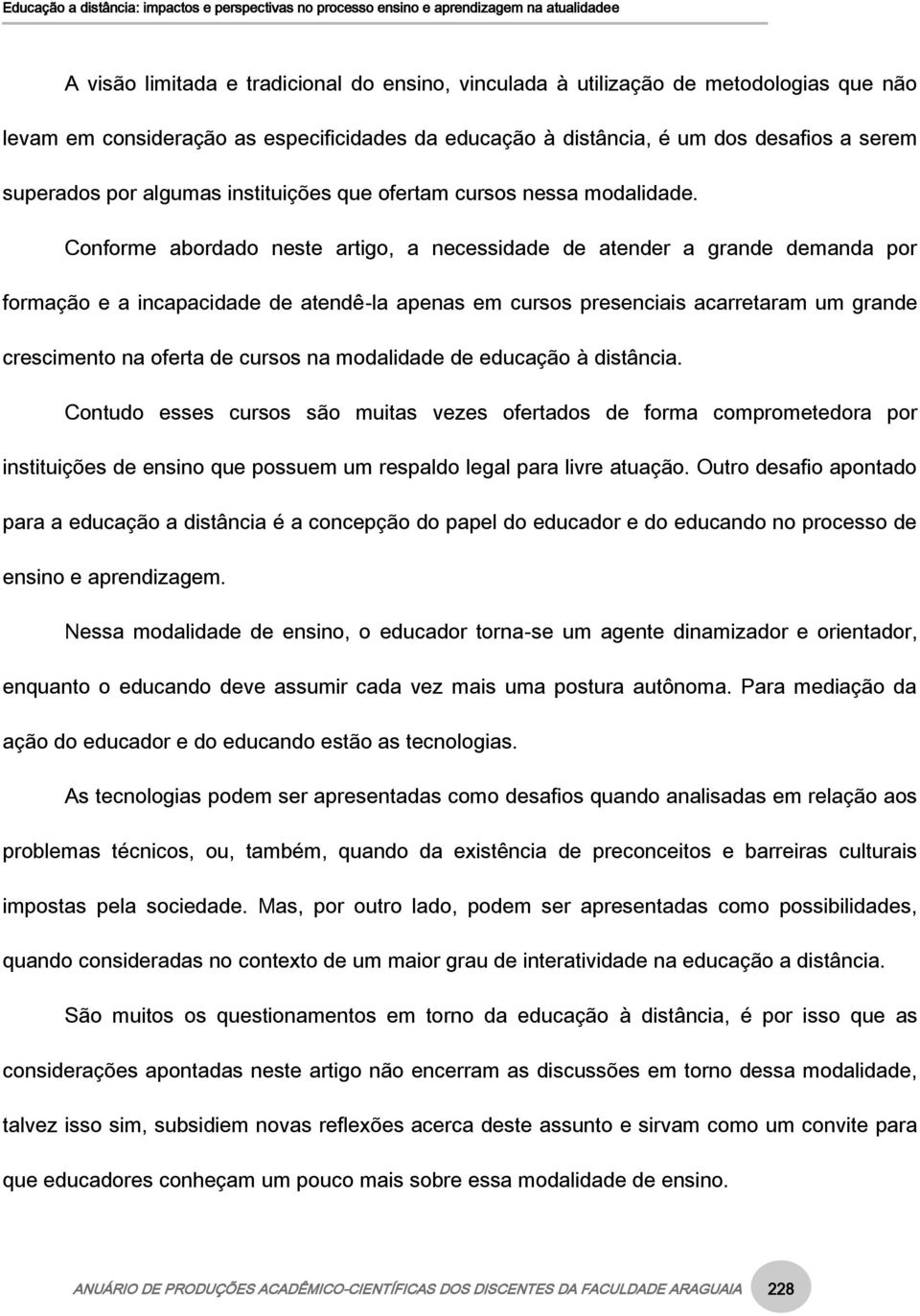 Conforme abordado neste artigo, a necessidade de atender a grande demanda por formação e a incapacidade de atendê-la apenas em cursos presenciais acarretaram um grande crescimento na oferta de cursos