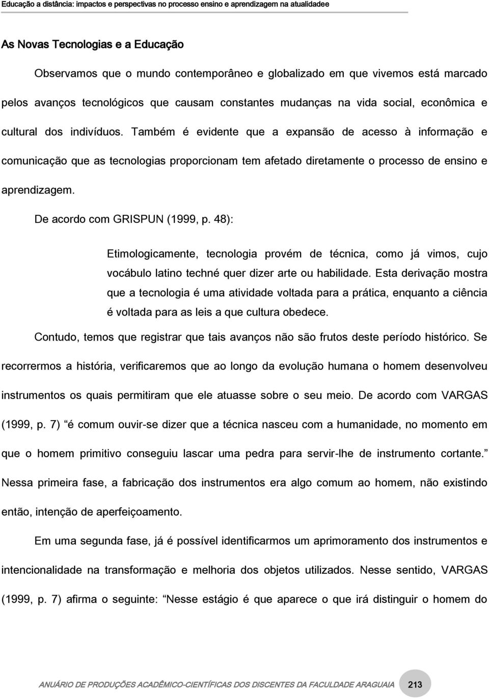 De acordo com GRISPUN (1999, p. 48): Etimologicamente, tecnologia provém de técnica, como já vimos, cujo vocábulo latino techné quer dizer arte ou habilidade.