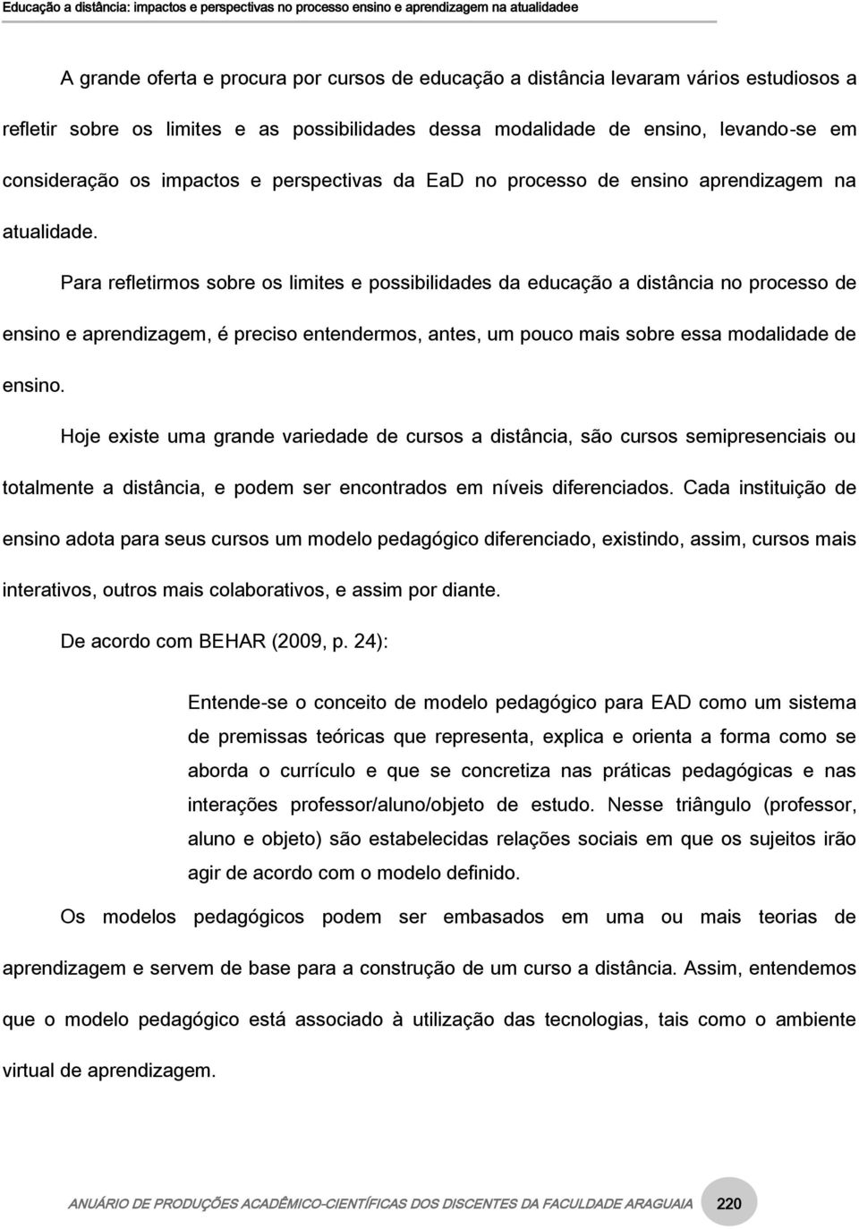 Para refletirmos sobre os limites e possibilidades da educação a distância no processo de ensino e aprendizagem, é preciso entendermos, antes, um pouco mais sobre essa modalidade de ensino.