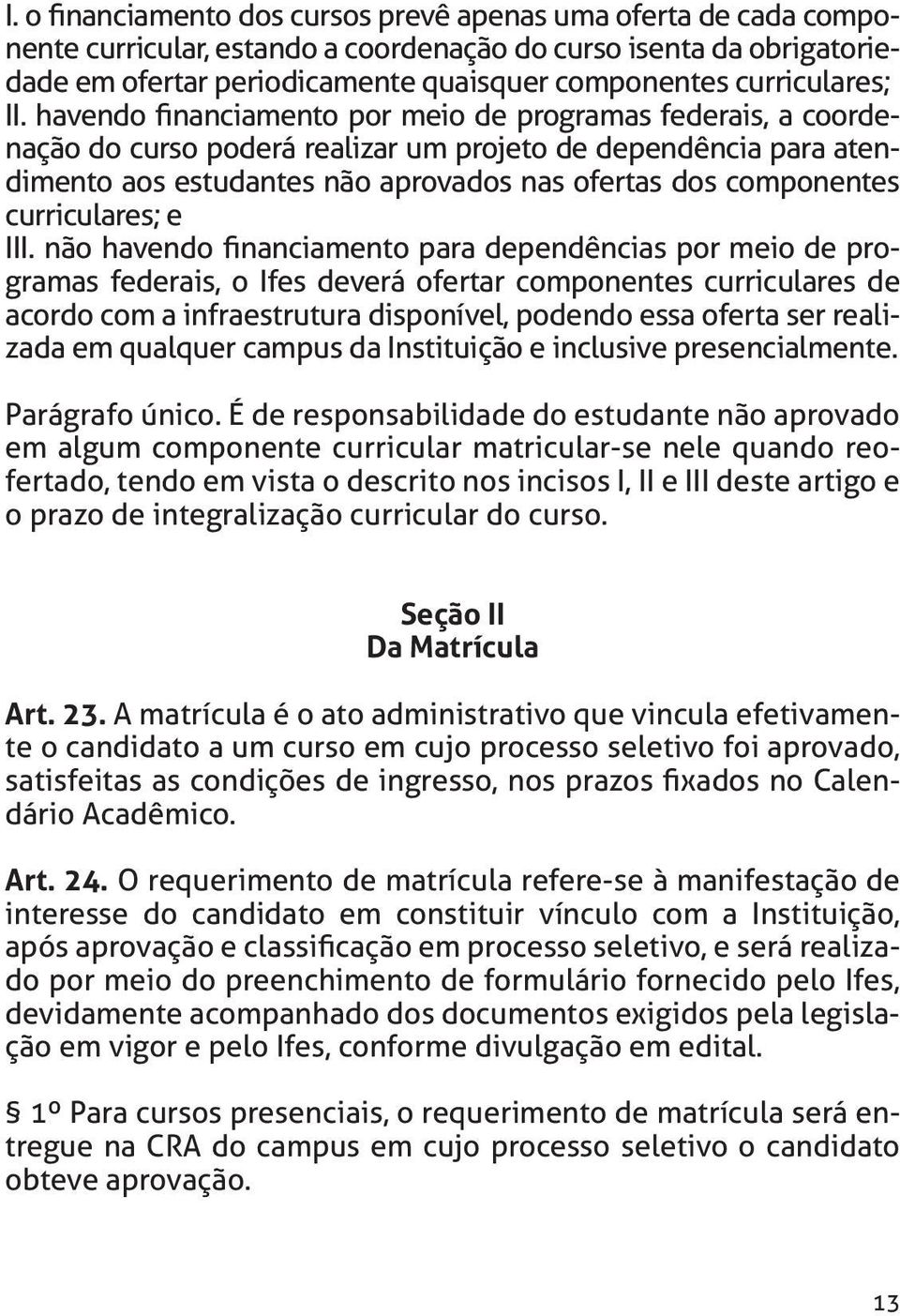 havendo financiamento por meio de programas federais, a coordenação do curso poderá realizar um projeto de dependência para atendimento aos estudantes não aprovados nas ofertas dos componentes