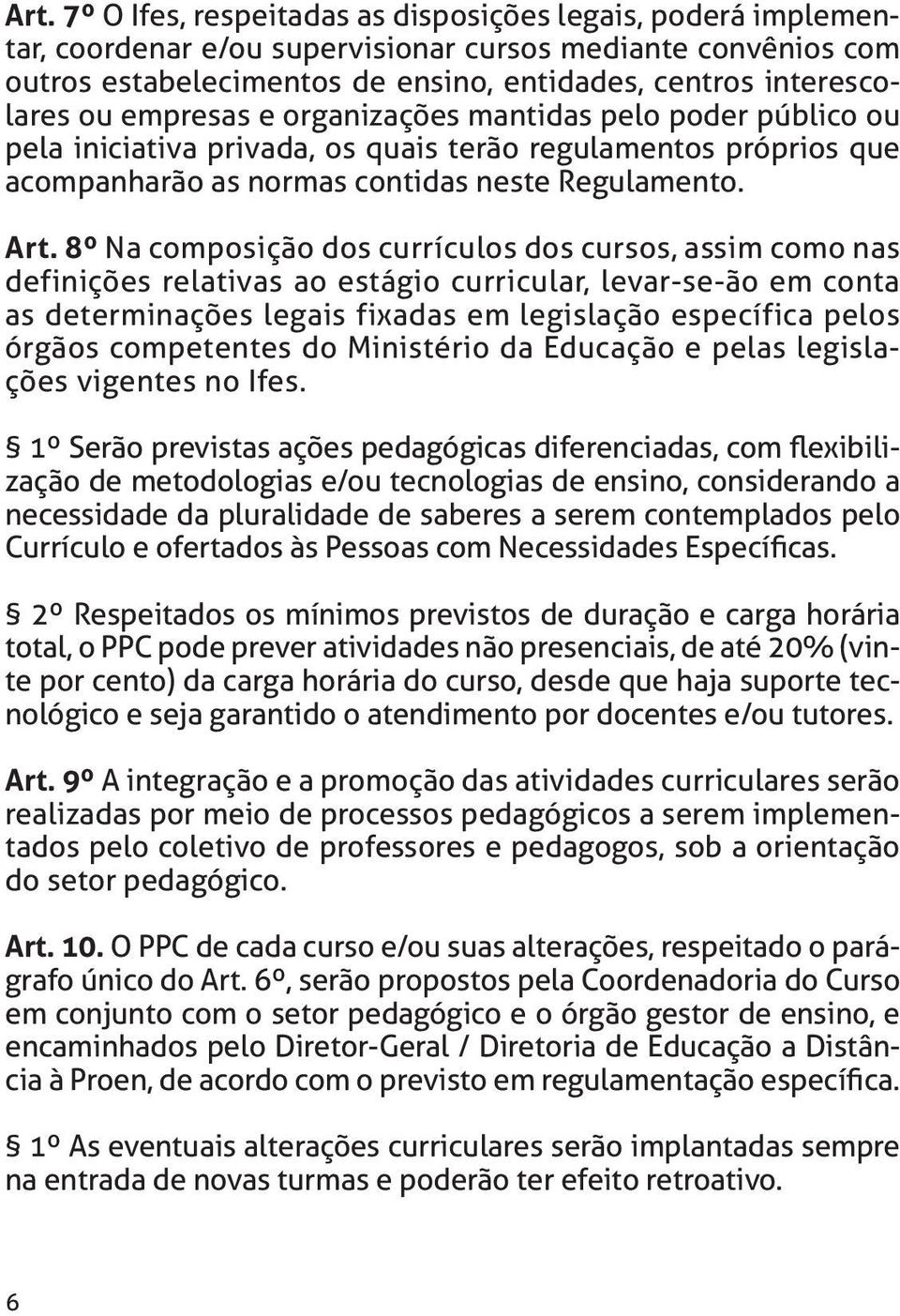 8º Na composição dos currículos dos cursos, assim como nas definições relativas ao estágio curricular, levar-se-ão em conta as determinações legais fixadas em legislação específica pelos órgãos