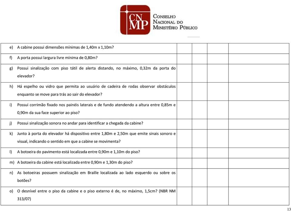 i) Possui corrimão fixado nos painéis laterais e de fundo atendendo a altura entre 0,85m e 0,90m da sua face superior ao piso?