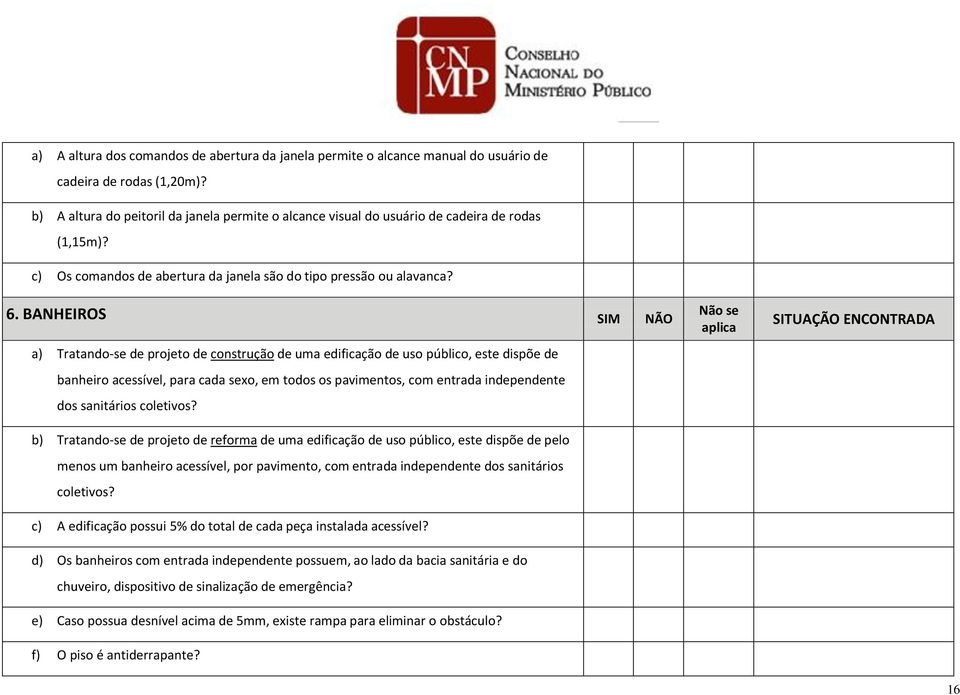 BANHEIROS SIM NÃO a) Tratando-se de projeto de construção de uma edificação de uso público, este dispõe de banheiro acessível, para cada sexo, em todos os pavimentos, com entrada independente dos