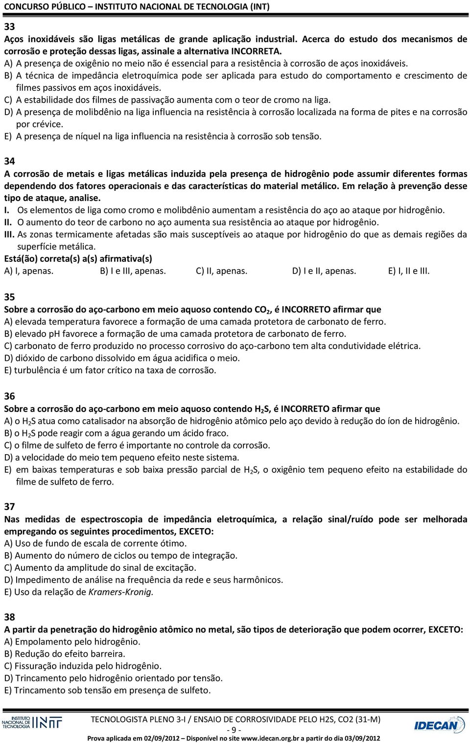 B) A técnica de impedância eletroquímica pode ser aplicada para estudo do comportamento e crescimento de filmes passivos em aços inoxidáveis.