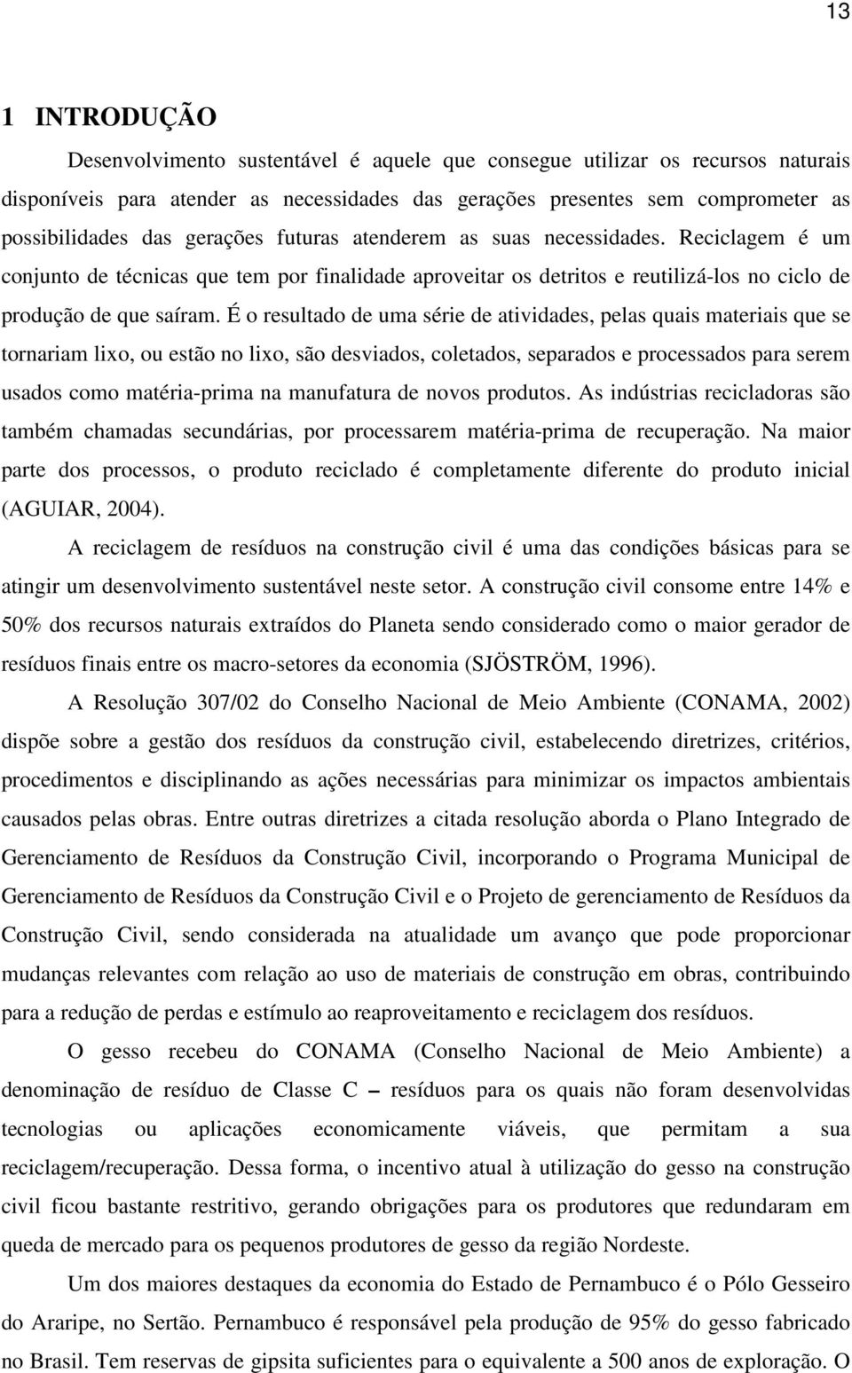 É o resultado de uma série de atividades, pelas quais materiais que se tornariam lixo, ou estão no lixo, são desviados, coletados, separados e processados para serem usados como matéria-prima na