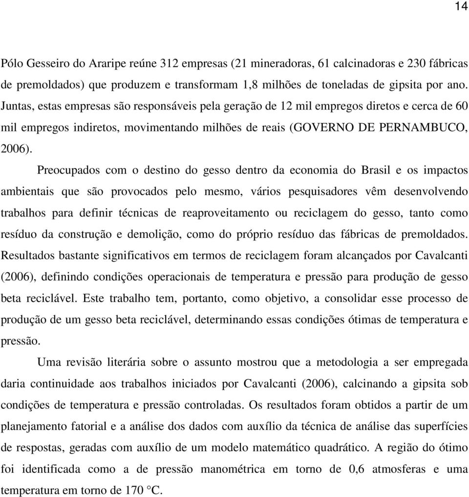 Preocupados com o destino do gesso dentro da economia do Brasil e os impactos ambientais que são provocados pelo mesmo, vários pesquisadores vêm desenvolvendo trabalhos para definir técnicas de