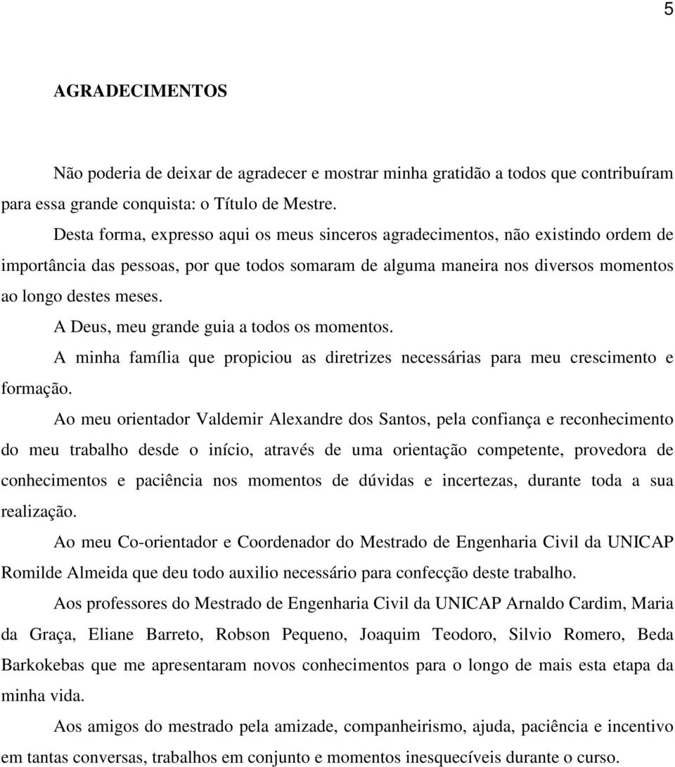 A Deus, meu grande guia a todos os momentos. A minha família que propiciou as diretrizes necessárias para meu crescimento e formação.