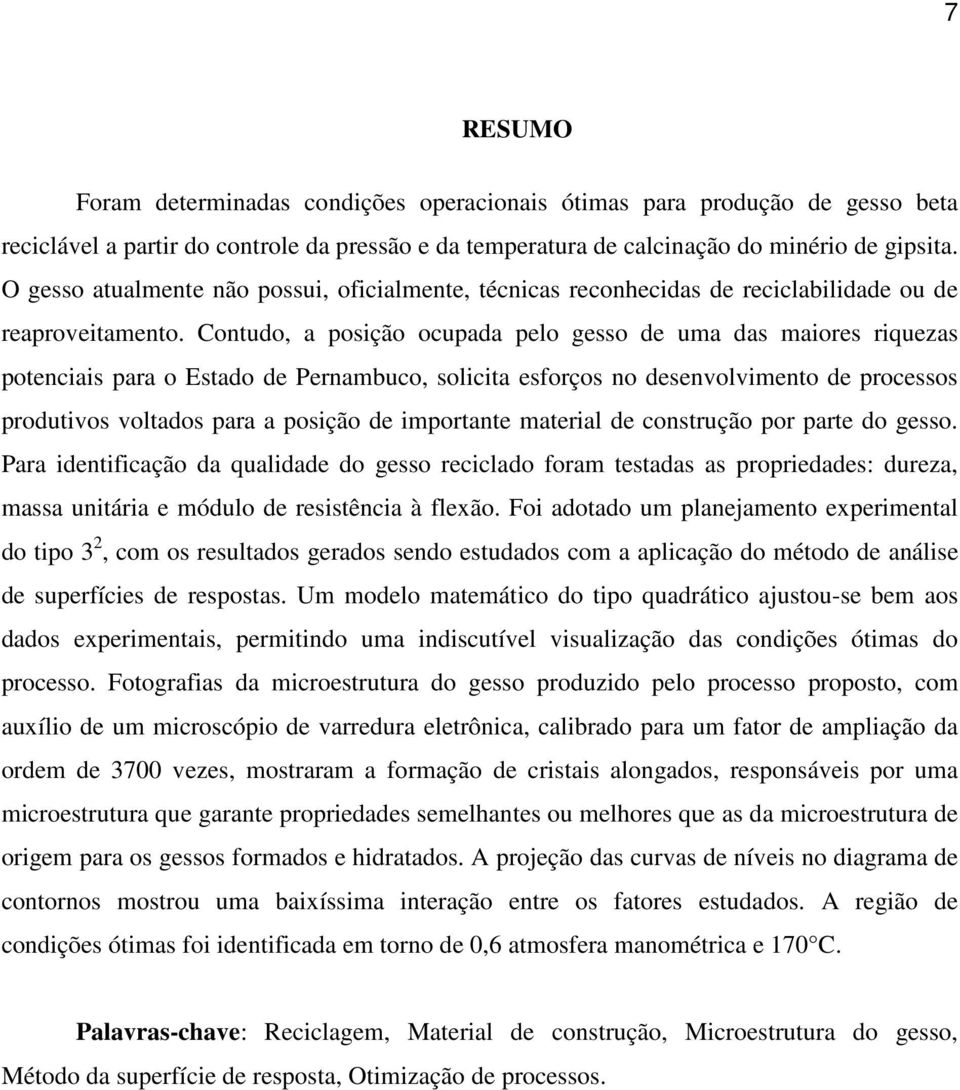 Contudo, a posição ocupada pelo gesso de uma das maiores riquezas potenciais para o Estado de Pernambuco, solicita esforços no desenvolvimento de processos produtivos voltados para a posição de