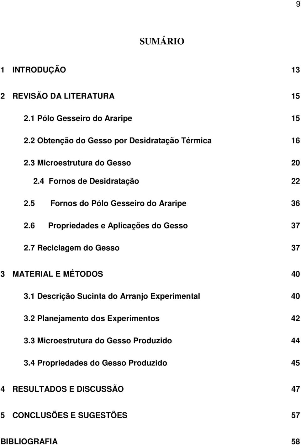 6 Propriedades e Aplicações do Gesso 37 2.7 Reciclagem do Gesso 37 3 MATERIAL E MÉTODOS 40 3.1 Descrição Sucinta do Arranjo Experimental 40 3.