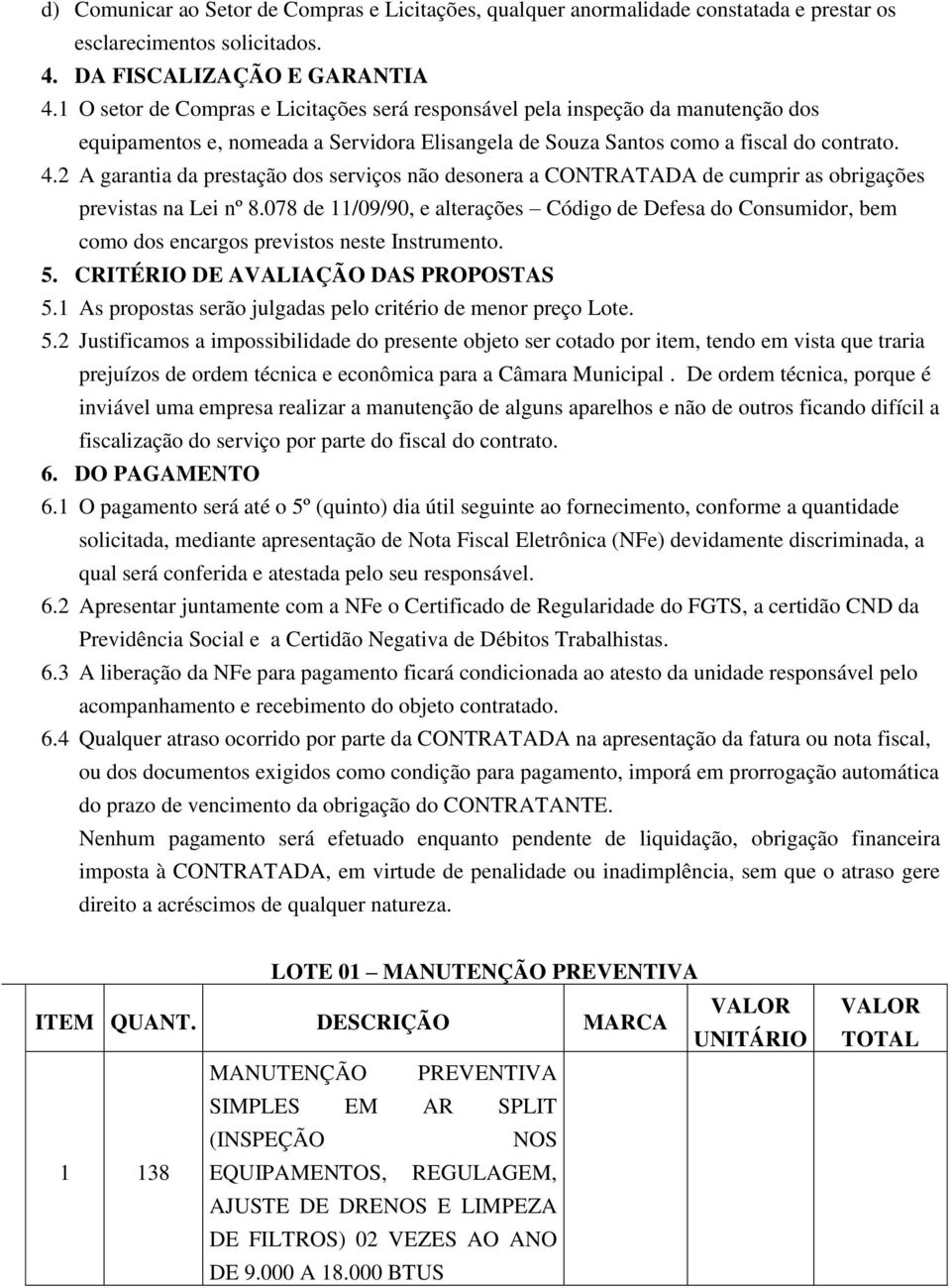 2 A garantia da prestação dos serviços não desonera a CONTRATADA de cumprir as obrigações previstas na Lei nº 8.