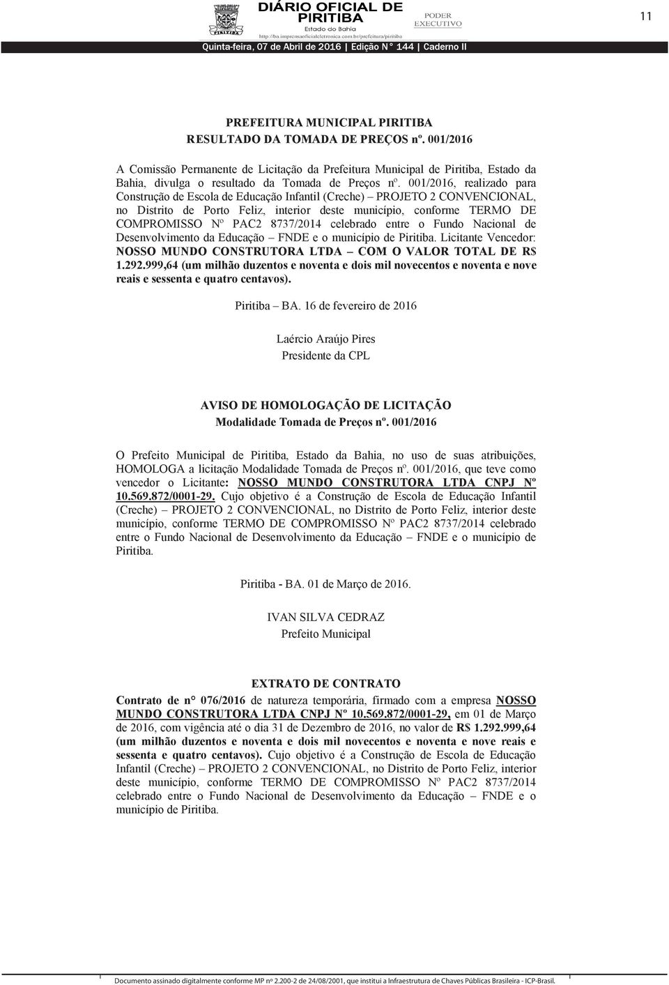 8737/2014 celebrado entre o Fundo Nacional de Desenvolvimento da Educação FNDE e o município de Piritiba. Licitante Vencedor: NOSSO MUNDO CONSTRUTORA LTDA COM O VALOR TOTAL DE R$ 1.292.