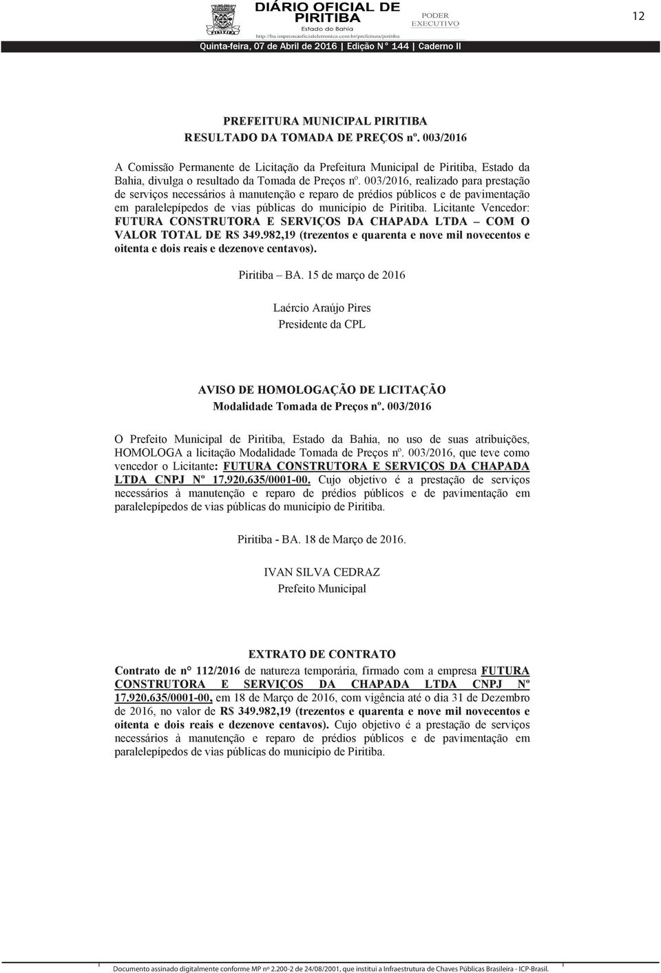 Licitante Vencedor: FUTURA CONSTRUTORA E SERVIÇOS DA CHAPADA LTDA COM O VALOR TOTAL DE R$ 349.982,19 (trezentos e quarenta e nove mil novecentos e oitenta e dois reais e dezenove centavos).