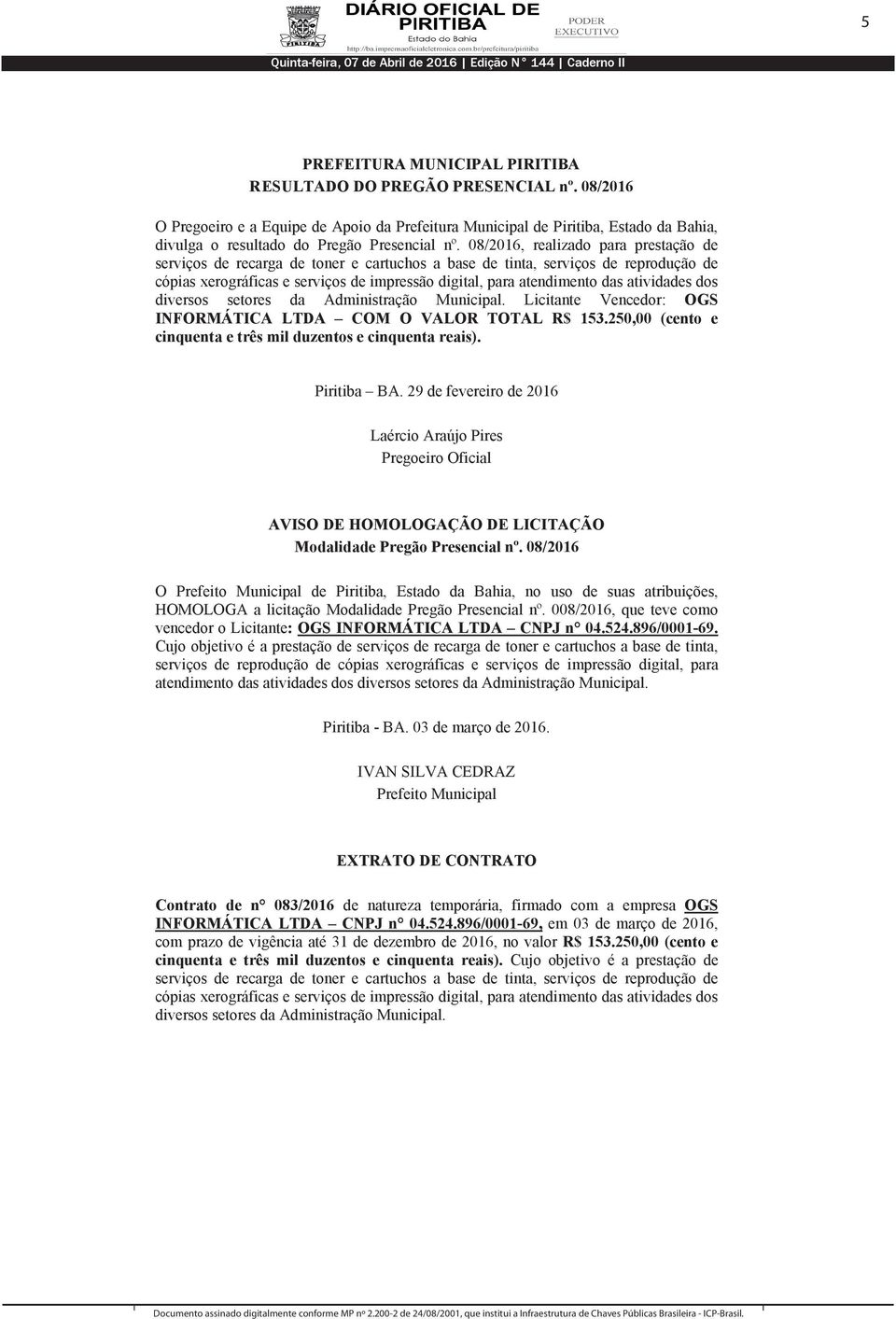 atividades dos diversos setores da Administração Municipal. Licitante Vencedor: OGS INFORMÁTICA LTDA COM O VALOR TOTAL R$ 153.250,00 (cento e cinquenta e três mil duzentos e cinquenta reais).