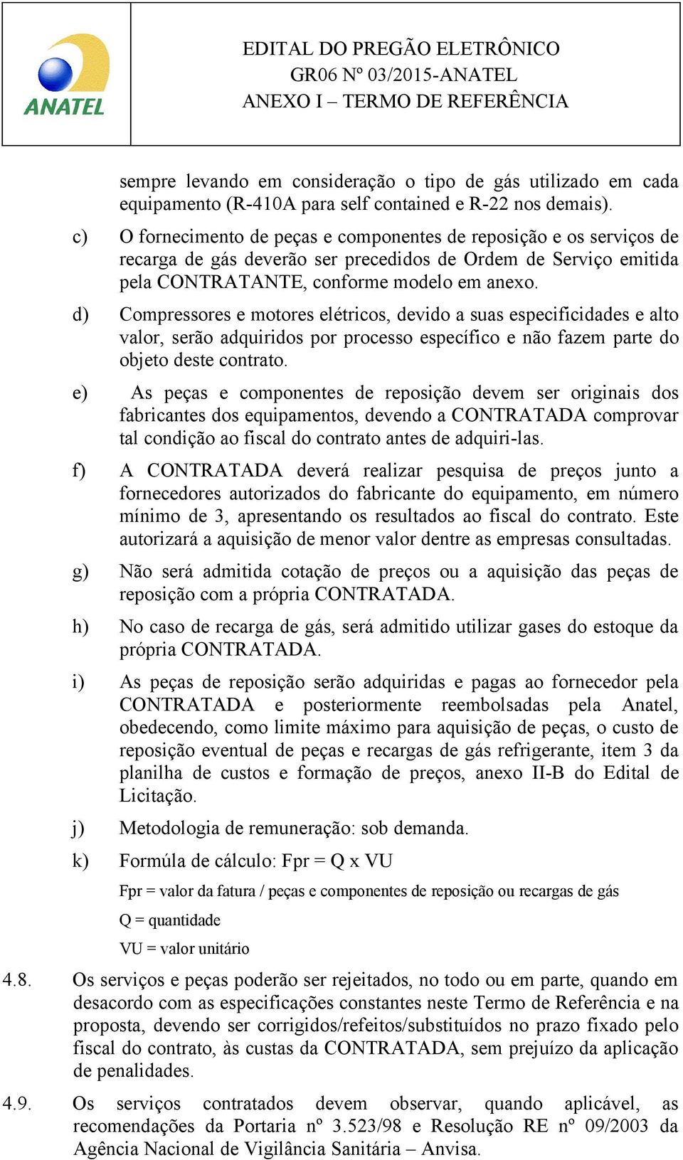 d) Compressores e motores elétricos, devido a suas especificidades e alto valor, serão adquiridos por processo específico e não fazem parte do objeto deste contrato.