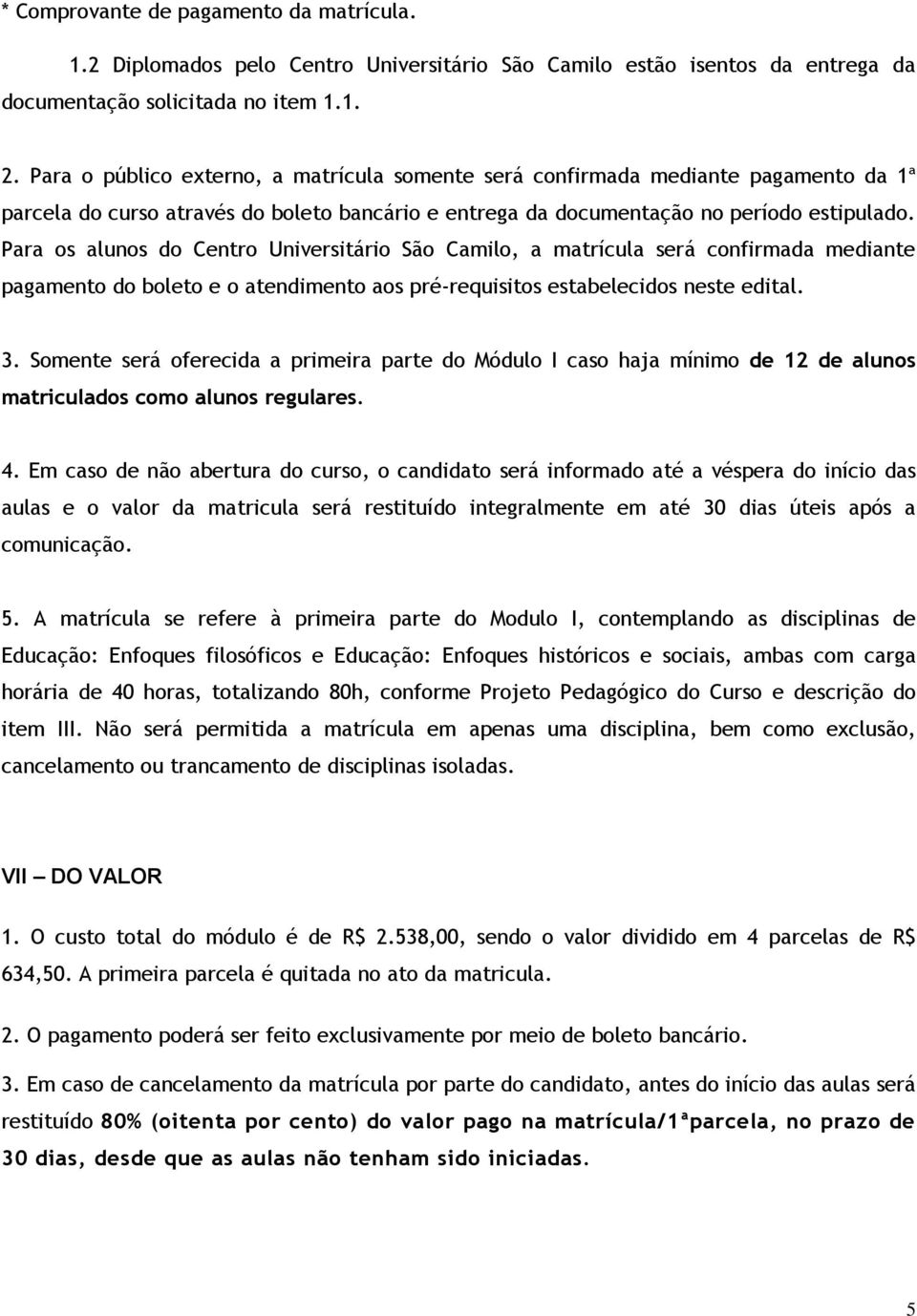 Para os alunos do Centro Universitário São Camilo, a matrícula será confirmada mediante pagamento do boleto e o atendimento aos pré-requisitos estabelecidos neste edital. 3.