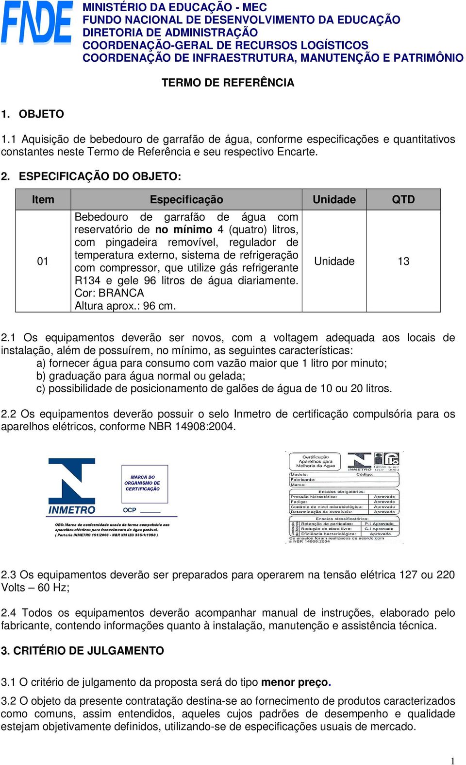 sistema de refrigeração com compressor, que utilize gás refrigerante R134 e gele 96 litros de água diariamente. Cor: BRANCA Altura aprox.: 96 cm. Unidade 13 2.