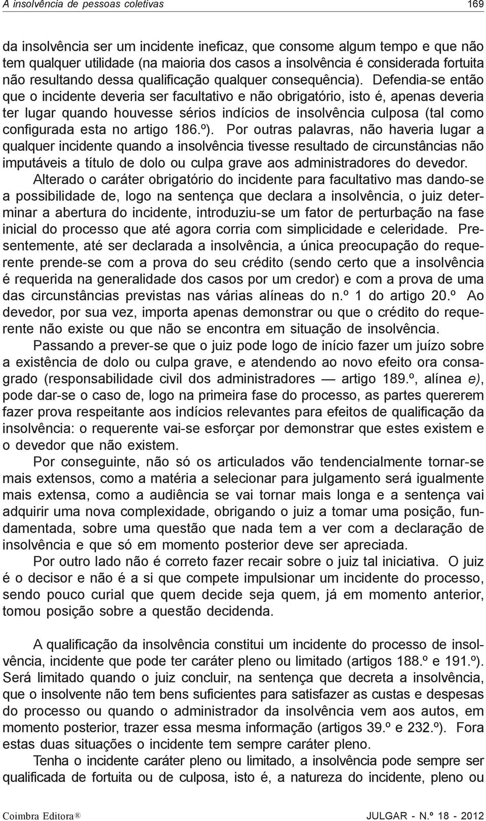 Defendia-se então que o incidente deveria ser facultativo e não obrigatório, isto é, apenas deveria ter lugar quando houvesse sérios indícios de insolvência culposa (tal como configurada esta no