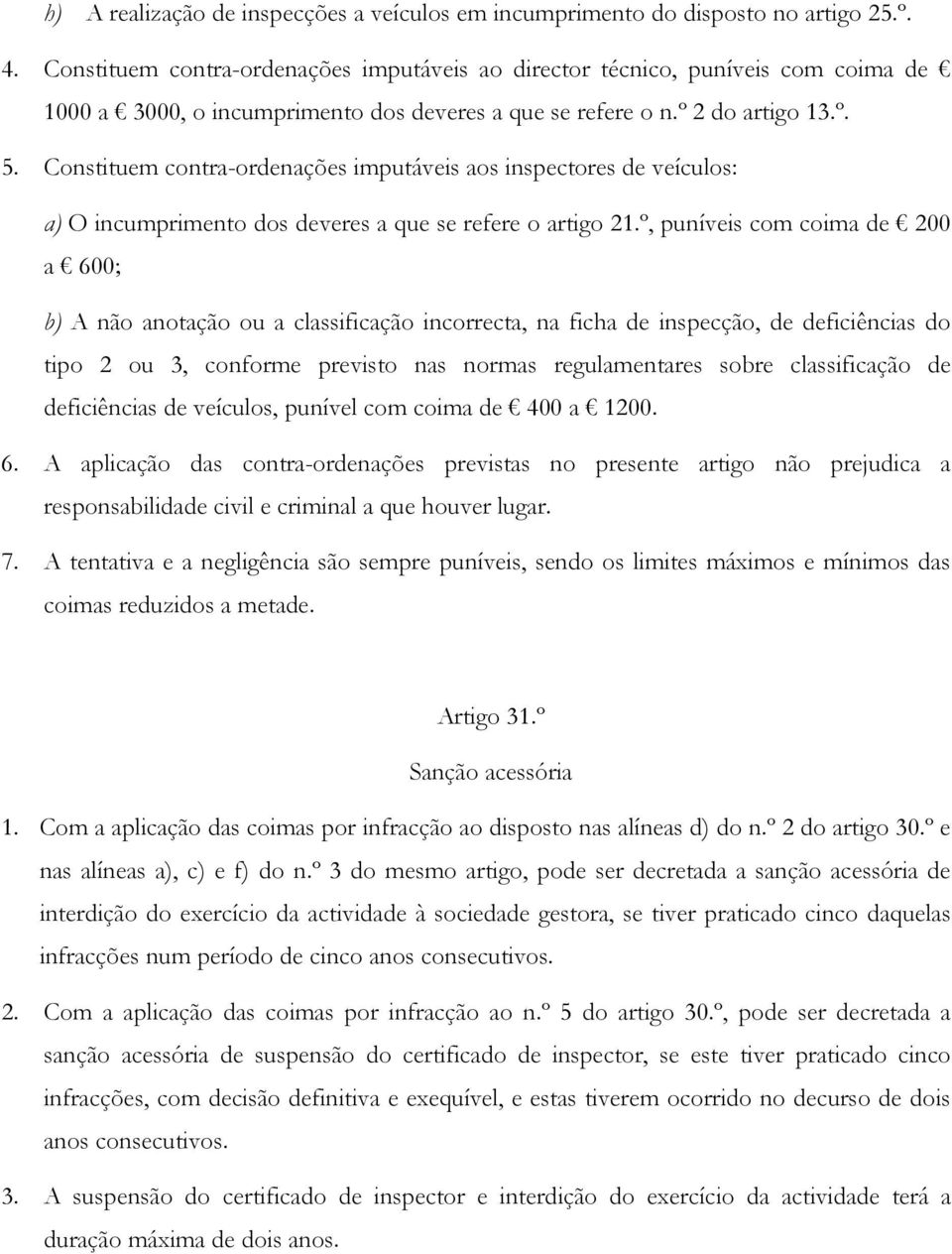 Constituem contra-ordenações imputáveis aos inspectores de veículos: a) O incumprimento dos deveres a que se refere o artigo 21.